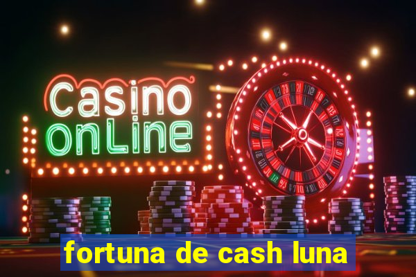 fortuna de cash luna